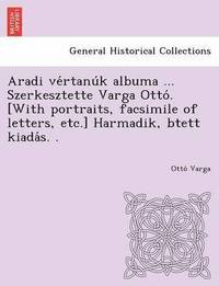 bokomslag Aradi Ve Rtanu K Albuma ... Szerkesztette Varga Otto . [With Portraits, Facsimile of Letters, Etc.] Harmadik, Btett Kiada S. .