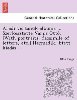 Aradi Ve Rtanu K Albuma ... Szerkesztette Varga Otto . [With Portraits, Facsimile of Letters, Etc.] Harmadik, Btett Kiada S. . 1