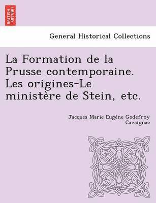 La Formation de la Prusse contemporaine. Les origines-Le ministe&#768;re de Stein, etc. 1