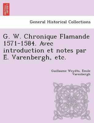 Guillaume Weydts, E Mile Varenbergh, E. Mile Varenbergh, E´mile Varenbergh - G. W. Chronique Flamande 1571-1584. Avec Introduction Et Notes Par E . Varenbergh, Etc., Häftad