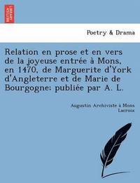 bokomslag Relation En Prose Et En Vers de La Joyeuse Entre E a Mons, En 1470, de Marguerite D'York D'Angleterre Et de Marie de Bourgogne; Publie E Par A. L.