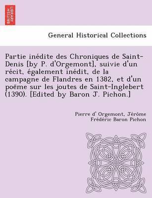bokomslag Partie Ine Dite Des Chroniques de Saint-Denis [By P. D'Orgemont], Suivie D'Un Re Cit, E Galement Ine Dit, de La Campagne de Flandres En 1382, Et D'Un Poe Me Sur Les Joutes de Saint-Inglebert (1390)...