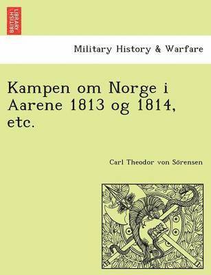 bokomslag Kampen Om Norge I Aarene 1813 Og 1814, Etc.