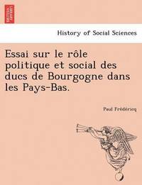 bokomslag Essai Sur Le Role Politique Et Social Des Ducs de Bourgogne Dans Les Pays-Bas.