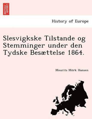 Slesvigkske Tilstande Og Stemminger Under Den Tydske Besaettelse 1864. 1