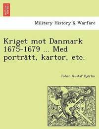 bokomslag Kriget Mot Danmark 1675-1679 ... Med Portra Tt, Kartor, Etc.