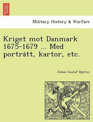 bokomslag Kriget Mot Danmark 1675-1679 ... Med Portra Tt, Kartor, Etc.