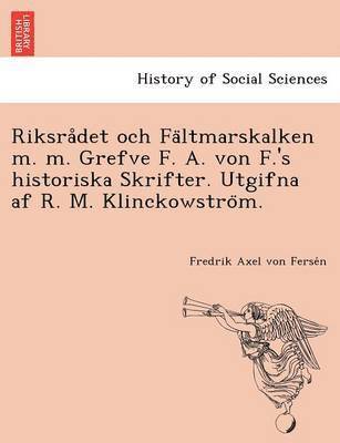 Fredrik Axel Von Fersén, Fredrik Axel Von Ferse&#769;n, Fredrik Axel von Ferse´n - Riksrådet och Fältmarskalken m. m. Grefve F. A. von F.'s historiska Skrifter. Utgifna af R. M. Klinckowström., Häftad