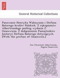 bokomslag Panowanie Henryka Walezyusza I Stefana Batorego Krolo W Polskich. Z Re Kopismo W Albertrandego Pod Ug Wydania Z . Onacewicza. Z Do a Czeniem Pamie Tni