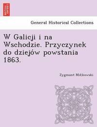 bokomslag W Galicji I Na Wschodzie. Przyczynek Do Dziejo W Powstania 1863.