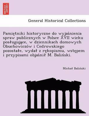 Micha Balin Ski, Michal Balin´ski - Pamie Tniki Historyczne Do Wyjas Nienia Spraw Publicznych W Polsce XVII Wieku Pos Uguja Ce, W Dziennikach Domowych Obuchowiczo W I Cedrowskiego Pozosta E, Wyda Z Re Kopismu, Wste Pem I Przypisami Objas Ni M. Balin Ski., Häftad