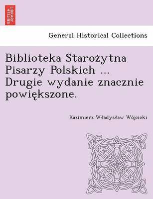 Biblioteka Staroz&#775;ytna Pisarzy Polskich ... Drugie wydanie znacznie powie&#808;kszone. 1