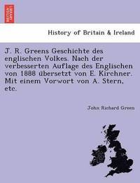 bokomslag J. R. Greens Geschichte des englischen Volkes. Nach der verbesserten Auflage des Englischen von 1888 u&#776;bersetzt von E. Kirchner. Mit einem Vorwort von A. Stern, etc.