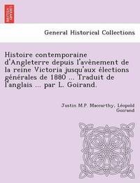 bokomslag Histoire Contemporaine D'Angleterre Depuis L'Ave Nement de La Reine Victoria Jusqu'aux E Lections GE Ne Rales de 1880 ... Traduit de L'Anglais ... Par