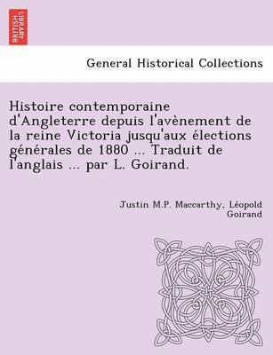 Histoire Contemporaine D'Angleterre Depuis L'Ave Nement de La Reine Victoria Jusqu'aux E Lections GE Ne Rales de 1880 ... Traduit de L'Anglais ... Par