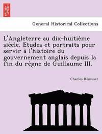 bokomslag L'Angleterre Au Dix-Huitie Me Sie Cle. E Tudes Et Portraits Pour Servir A L'Histoire Du Gouvernement Anglais Depuis La Fin Du Re Gne de Guillaume III.