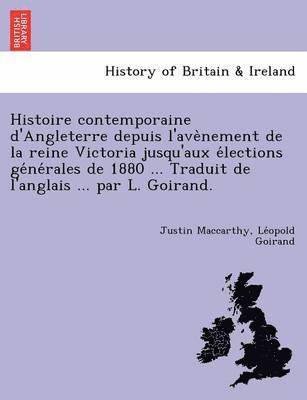 Histoire Contemporaine D'Angleterre Depuis L'Ave Nement de La Reine Victoria Jusqu'aux E Lections GE Ne Rales de 1880 ... Traduit de L'Anglais ... Par L. Goirand. 1