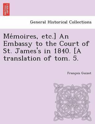 bokomslag Me Moires, Etc.] an Embassy to the Court of St. James's in 1840. [A Translation of Tom. 5.