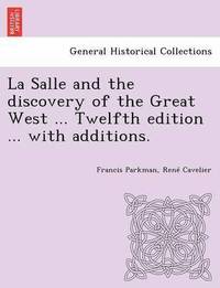 bokomslag La Salle and the discovery of the Great West ... Twelfth edition ... with additions.