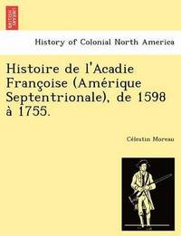 bokomslag Histoire de L'Acadie Franc Oise (AME Rique Septentrionale), de 1598 a 1755.