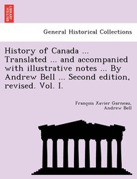 bokomslag History of Canada ... Translated ... and Accompanied with Illustrative Notes ... by Andrew Bell ... Second Edition, Revised. Vol. I.