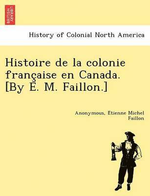 Anonymous, Étienne Michel Faillon - Histoire de la colonie française en Canada. [By E. M. Faillon.], Häftad