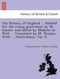 bokomslag The History of England ... Related for the rising generation by M. Guizot, and edited by Madame de Witt ... Translated by M. Thomas. With ... illustrations. Vol. II