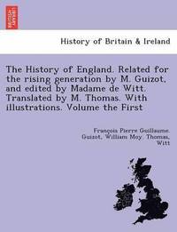bokomslag The History of England. Related for the rising generation by M. Guizot, and edited by Madame de Witt. Translated by M. Thomas. With illustrations. Volume the First