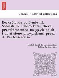 bokomslag Bezkro Lcwie Po Janie III. Sobieskim. Dzie O Bizar Diera Przet O Maczone Na Je Zyk Polski I Objas Nione Przypiskami Przez J. Bartoszewicza.