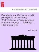 bokomslag Powstanie na Wolyniu, czyli pamie tnik po lku Iazdy Wolyn skiey, uformowanego w czasie woyny ... Polskiey ... 1831 roku, etc.