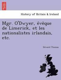 bokomslag Mgr. O'Dwyer, E Ve Que de Limerick, Et Les Nationalistes Irlandais, Etc.