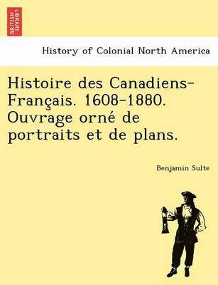 bokomslag Histoire Des Canadiens-Franc Ais. 1608-1880. Ouvrage Orne de Portraits Et de Plans.