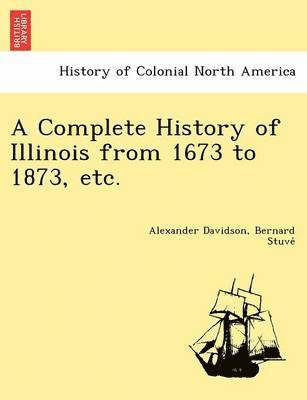A Complete History of Illinois from 1673 to 1873, etc. 1