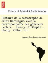 bokomslag Histoire de La Catastrophe de Saint-Domingue, Avec La Correspondance Des GE Ne Raux Leclerc ... Henry-Chritophe ... Hardy, Vilton, Etc.