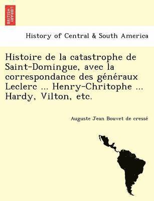 Auguste Jean Bouvet De Cresse, Auguste Jean Bouvet de cresse´ - Histoire de La Catastrophe de Saint-Domingue, Avec La Correspondance Des GE Ne Raux Leclerc ... Henry-Chritophe ... Hardy, Vilton, Etc., Häftad