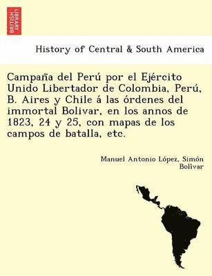 bokomslag Campan a del Peru  por el Eje rcito Unido Libertador de Colombia, Peru , B. Aires y Chile a  las o rdenes del immortal Bolivar, en los annos de 1823, 24 y 25, con mapas de los campos de batalla, etc.