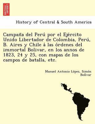 Manuel Antonio López, Simon Bolívar, Manuel Antonio Lo&#769;pez, Simon Boli&#769;var, Manuel Antonio Lo´pez - Campaña del Perú por el Ejército Unido Libertador de Colombia, Perú, B. Aires y Chile á las órdenes del immortal Bolivar, en los annos de 1823, 24 y 25, con mapas de los campos de batalla, etc., Häftad