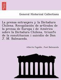 bokomslag La Prensa Estranjera y La Dictadura Chilena. Recopilacio N de Arti Culos de La Prensa de Europa I de AME Rica Sobre La Dictadura Chilena, Triunfo de L