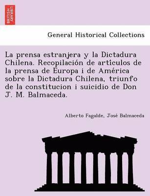 bokomslag La Prensa Estranjera y La Dictadura Chilena. Recopilacio N de Arti Culos de La Prensa de Europa I de AME Rica Sobre La Dictadura Chilena, Triunfo de La Constitucion I Suicidio de Don J. M. Balmaceda.