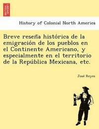 bokomslag Breve Resen a Histo Rica de La Emigracio N de Los Pueblos En El Continente Americano, y Especialmente En El Territorio de La Repu Blica Mexicana, Etc.