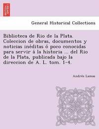 bokomslag Biblioteca de Rio de La Plata. Coleccion de Obras, Documentos y Noticias Ine Ditas O Poco Conocidas Para Servir a la Historia ... del Rio de La Plata,