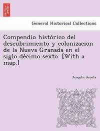 bokomslag Compendio histo&#769;rico del descubrimiento y colonizacion de la Nueva Granada en el siglo de&#769;cimo sexto. [With a map.]