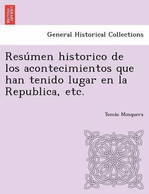 Resu Men Historico de Los Acontecimientos Que Han Tenido Lugar En La Republica, Etc. 1