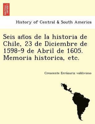 bokomslag Seis an&#771;os de la historia de Chile, 23 de Diciembre de 1598-9 de Abril de 1605. Memoria historica, etc.