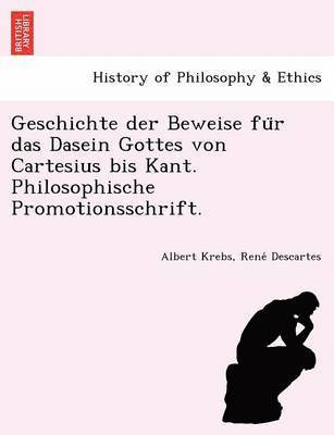 Geschichte der Beweise für das Dasein Gottes von Cartesius bis Kant. Philosophische Promotionsschrift.