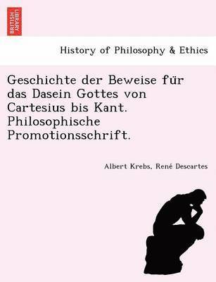 Geschichte der Beweise fu&#776;r das Dasein Gottes von Cartesius bis Kant. Philosophische Promotionsschrift. 1