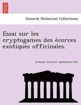 Antoine Laurent Apollinaire Fée, Antoine Laurent Apollinaire Fe&#769;e, Antoine Laurent Apollinaire Fe´e - Essai sur les cryptogames des écorces exotiques officinales., Häftad