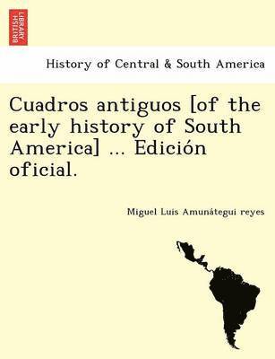 Cuadros antiguos [of the early history of South America] ... Edicio&#769;n oficial. 1