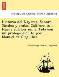 bokomslag Historia del Nayarit, Sonora, Sinaloa y ambas Californias ... Nueva edicion aumentada con un pro&#769;logo escrito por ... Manuel de Olaguibel.