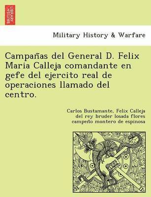 Campan as del General D. Felix Maria Calleja Comandante En Gefe del Ejercito Real de Operaciones Llamado del Centro. 1